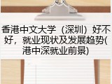 香港中文大学（深圳）好不好，就业现状及发展趋势(港中深就业前景)