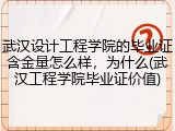 武汉设计工程学院的毕业证含金量怎么样，为什么(武汉工程学院毕业证价值)