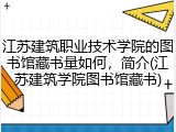 江苏建筑职业技术学院的图书馆藏书量如何，简介(江苏建筑学院图书馆藏书)
