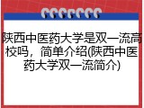 陕西中医药大学是双一流高校吗，简单介绍(陕西中医药大学双一流简介)