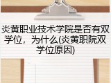 炎黄职业技术学院是否有双学位，为什么(炎黄职院双学位原因)