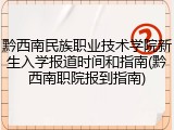 黔西南民族职业技术学院新生入学报道时间和指南(黔西南职院报到指南)