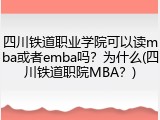 四川铁道职业学院可以读mba或者emba吗？为什么(四川铁道职院MBA？)