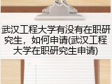武汉工程大学有没有在职研究生，如何申请(武汉工程大学在职研究生申请)