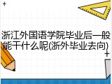 浙江外国语学院毕业后一般能干什么呢(浙外毕业去向)