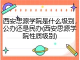 西安思源学院是什么级别，公办还是民办(西安思源学院性质级别)