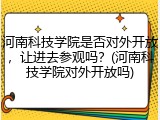 河南科技学院是否对外开放，让进去参观吗？(河南科技学院对外开放吗)