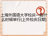 上海外国语大学校庆一般什么时候举行(上外校庆日期)