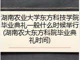 湖南农业大学东方科技学院毕业典礼一般什么时候举行(湖南农大东方科院毕业典礼时间)