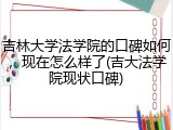 吉林大学法学院的口碑如何，现在怎么样了(吉大法学院现状口碑)