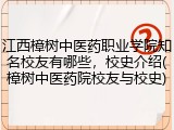 江西樟树中医药职业学院知名校友有哪些，校史介绍(樟树中医药院校友与校史)