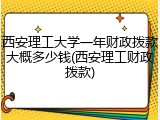 西安理工大学一年财政拨款大概多少钱(西安理工财政拨款)
