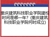 重庆建筑科技职业学院建校时间是哪一年？(重庆建筑科技职业学院何时成立)