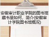 安徽审计职业学院的图书馆藏书量如何，简介(安徽审计学院图书馆概况)