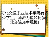 河北交通职业技术学院有多少学生，师资力量如何(河北交院师生规模)