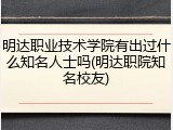 明达职业技术学院有出过什么知名人士吗(明达职院知名校友)