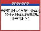 武汉职业技术学院毕业典礼一般什么时候举行(武职毕业典礼时间)