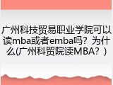 广州科技贸易职业学院可以读mba或者emba吗？为什么(广州科贸院读MBA？)