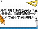 郑州信息科技职业学院含金量量吗，值得报吗(郑州信息科技职业学院值得报吗)