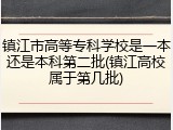 镇江市高等专科学校是一本还是本科第二批(镇江高校属于第几批)