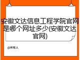 安徽文达信息工程学院官网是哪个网址多少(安徽文达官网)