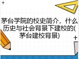 茅台学院的校史简介，什么历史与社会背景下建校的(茅台建校背景)