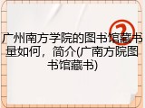 广州南方学院的图书馆藏书量如何，简介(广南方院图书馆藏书)