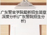 广东警官学院最新招生简章深度分析(广东警院招生分析)