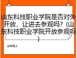 山东科技职业学院是否对外开放，让进去参观吗？(山东科技职业学院开放参观吗)