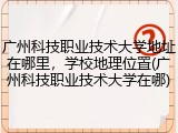 广州科技职业技术大学地址在哪里，学校地理位置(广州科技职业技术大学在哪)