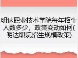 明达职业技术学院每年招生人数多少，政策变动如何(明达职院招生规模政策)