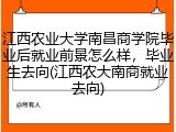 江西农业大学南昌商学院毕业后就业前景怎么样，毕业生去向(江西农大南商就业去向)