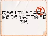 东莞理工学院含金量量吗，值得报吗(东莞理工值得报考吗)