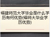 福建师范大学毕业是什么学历有何优势(福师大毕业学历优势)