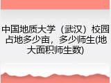 中国地质大学（武汉）校园占地多少亩，多少师生(地大面积师生数)