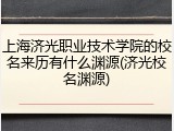 上海济光职业技术学院的校名来历有什么渊源(济光校名渊源)