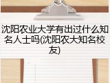 沈阳农业大学有出过什么知名人士吗(沈阳农大知名校友)