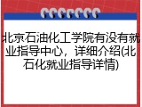北京石油化工学院有没有就业指导中心，详细介绍(北石化就业指导详情)