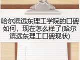 哈尔滨远东理工学院的口碑如何，现在怎么样了(哈尔滨远东理工口碑现状)