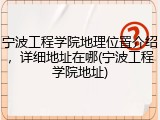 宁波工程学院地理位置介绍，详细地址在哪(宁波工程学院地址)