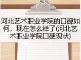 河北艺术职业学院的口碑如何，现在怎么样了(河北艺术职业学院口碑现状)