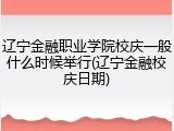 辽宁金融职业学院校庆一般什么时候举行(辽宁金融校庆日期)