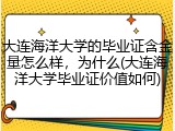 大连海洋大学的毕业证含金量怎么样，为什么(大连海洋大学毕业证价值如何)