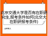 北京交通大学是否有在职研究生,报考条件如何(北交大在职研报考条件)