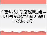 广西科技大学录取通知书一般几号发放(广西科大通知书发放时间)