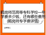 鹤岗师范高等专科学校一年学费多少钱，还有哪些费用(鹤岗师专学费详情)