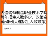 大连装备制造职业技术学院每年招生人数多少，政策变动如何(大连招生人数政策)