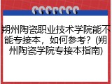 朔州陶瓷职业技术学院能不能专接本，如何参考？(朔州陶瓷学院专接本指南)