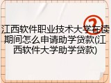江西软件职业技术大学在读期间怎么申请助学贷款(江西软件大学助学贷款)