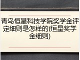 青岛恒星科技学院奖学金评定细则是怎样的(恒星奖学金细则)